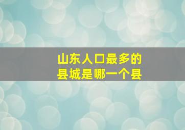 山东人口最多的县城是哪一个县