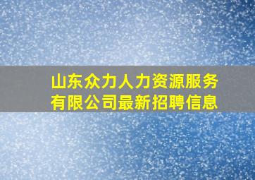 山东众力人力资源服务有限公司最新招聘信息