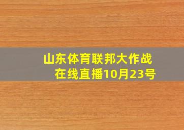 山东体育联邦大作战在线直播10月23号