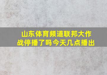 山东体育频道联邦大作战停播了吗今天几点播出