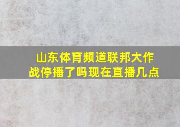 山东体育频道联邦大作战停播了吗现在直播几点