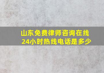 山东免费律师咨询在线24小时热线电话是多少