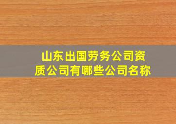 山东出国劳务公司资质公司有哪些公司名称