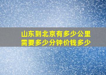 山东到北京有多少公里需要多少分钟价钱多少