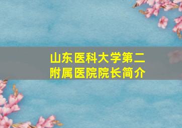 山东医科大学第二附属医院院长简介