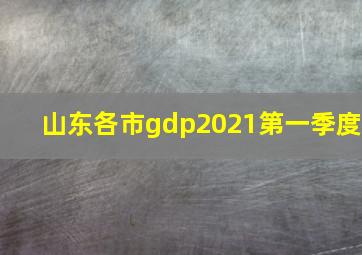 山东各市gdp2021第一季度