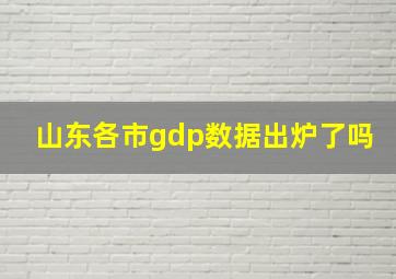 山东各市gdp数据出炉了吗