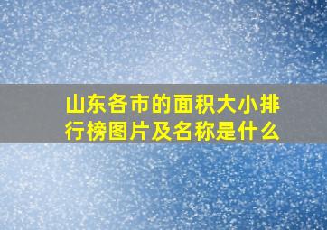 山东各市的面积大小排行榜图片及名称是什么