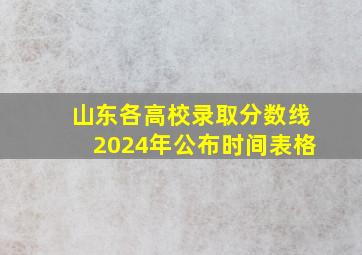 山东各高校录取分数线2024年公布时间表格