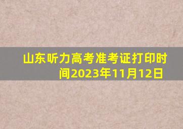 山东听力高考准考证打印时间2023年11月12日