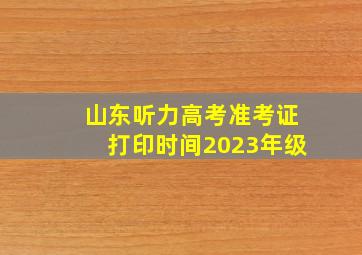 山东听力高考准考证打印时间2023年级