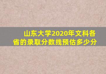 山东大学2020年文科各省的录取分数线预估多少分