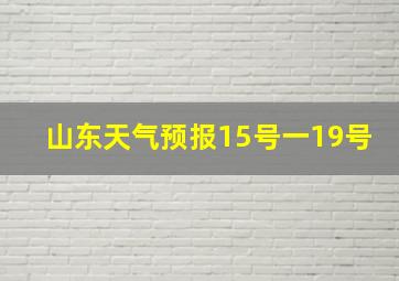 山东天气预报15号一19号