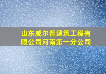 山东威尔普建筑工程有限公司河南第一分公司