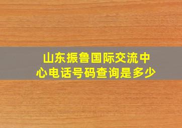 山东振鲁国际交流中心电话号码查询是多少