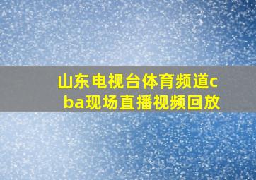 山东电视台体育频道cba现场直播视频回放