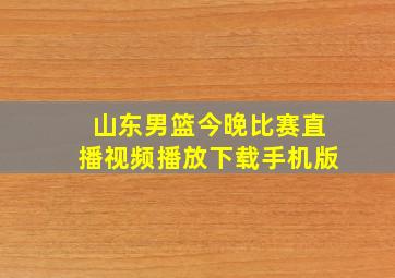 山东男篮今晚比赛直播视频播放下载手机版