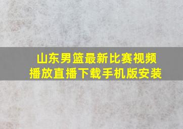 山东男篮最新比赛视频播放直播下载手机版安装