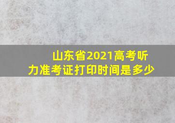 山东省2021高考听力准考证打印时间是多少