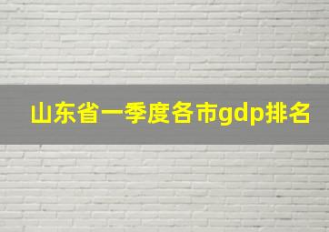 山东省一季度各市gdp排名