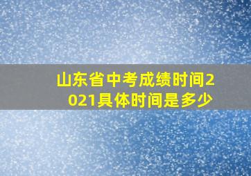 山东省中考成绩时间2021具体时间是多少