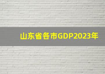 山东省各市GDP2023年