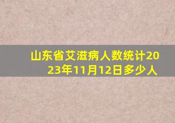 山东省艾滋病人数统计2023年11月12日多少人