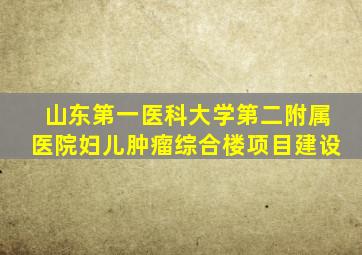 山东第一医科大学第二附属医院妇儿肿瘤综合楼项目建设