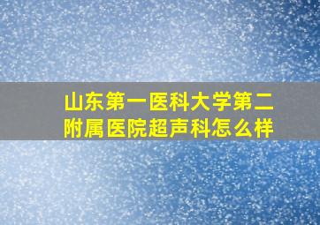 山东第一医科大学第二附属医院超声科怎么样