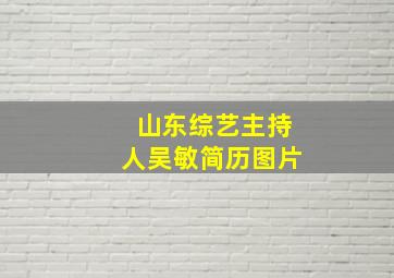 山东综艺主持人吴敏简历图片