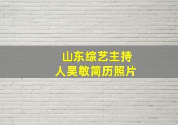 山东综艺主持人吴敏简历照片