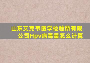 山东艾克韦医学检验所有限公司Hpv病毒量怎么计算