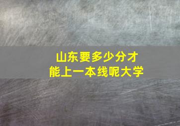 山东要多少分才能上一本线呢大学