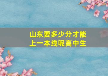 山东要多少分才能上一本线呢高中生