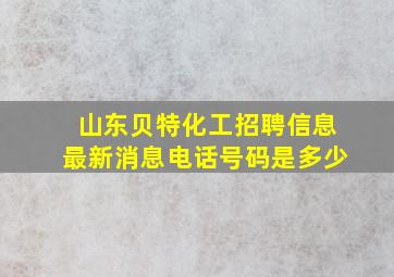 山东贝特化工招聘信息最新消息电话号码是多少