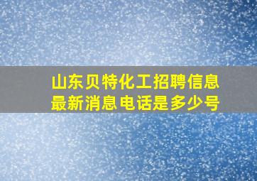 山东贝特化工招聘信息最新消息电话是多少号