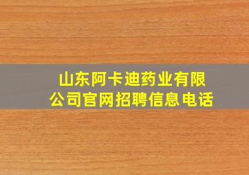 山东阿卡迪药业有限公司官网招聘信息电话