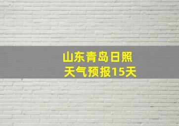 山东青岛日照天气预报15天