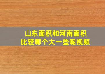 山东面积和河南面积比较哪个大一些呢视频