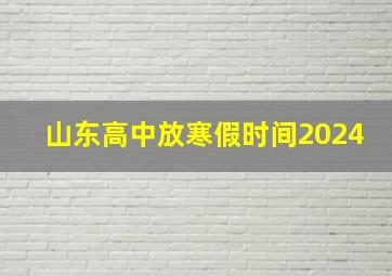 山东高中放寒假时间2024