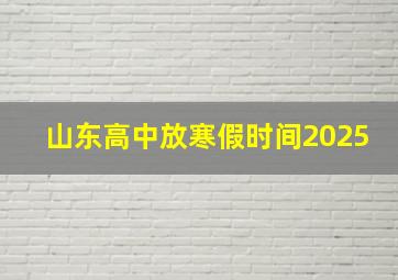 山东高中放寒假时间2025