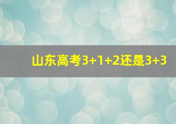 山东高考3+1+2还是3+3