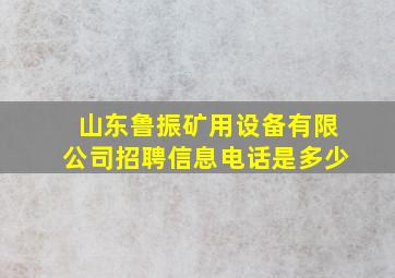 山东鲁振矿用设备有限公司招聘信息电话是多少