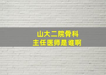 山大二院骨科主任医师是谁啊