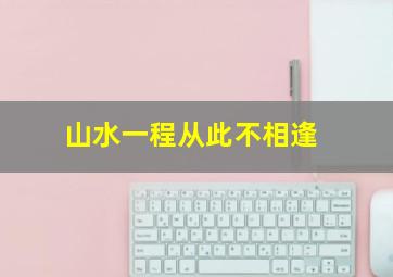 山水一程从此不相逢