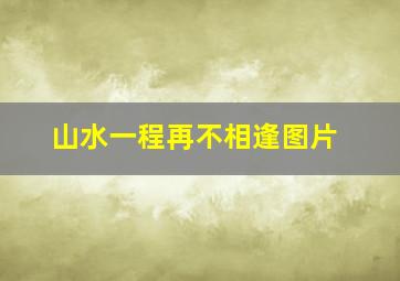 山水一程再不相逢图片