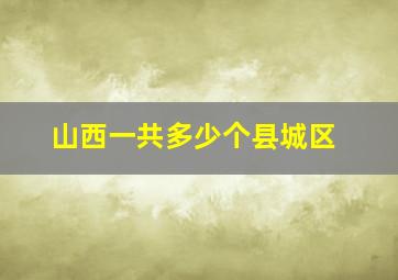 山西一共多少个县城区