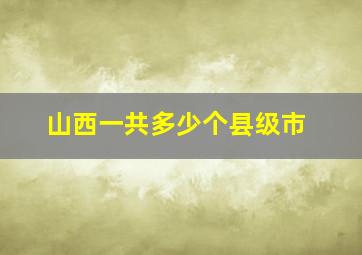 山西一共多少个县级市