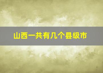 山西一共有几个县级市