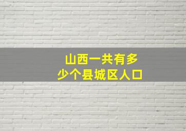 山西一共有多少个县城区人口